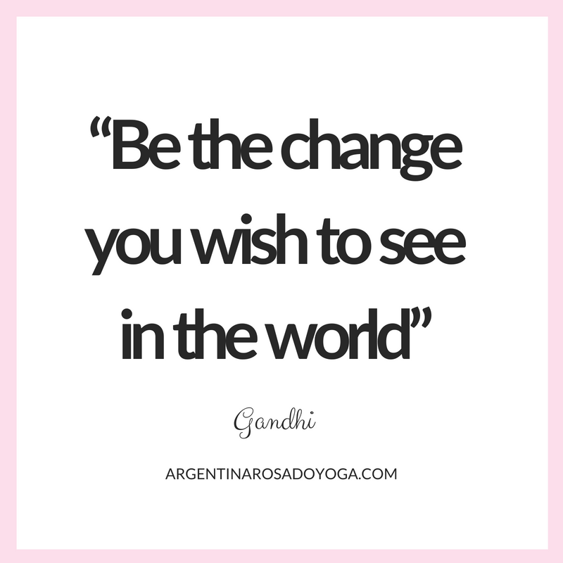Be the change you wish to see in the world - Gandhi 2
